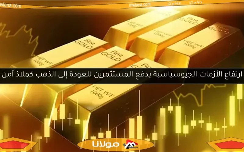 ارتفاع الأزمات الجيوسياسية يدفع المستثمرين للعودة إلى الذهب كملاذ آمن