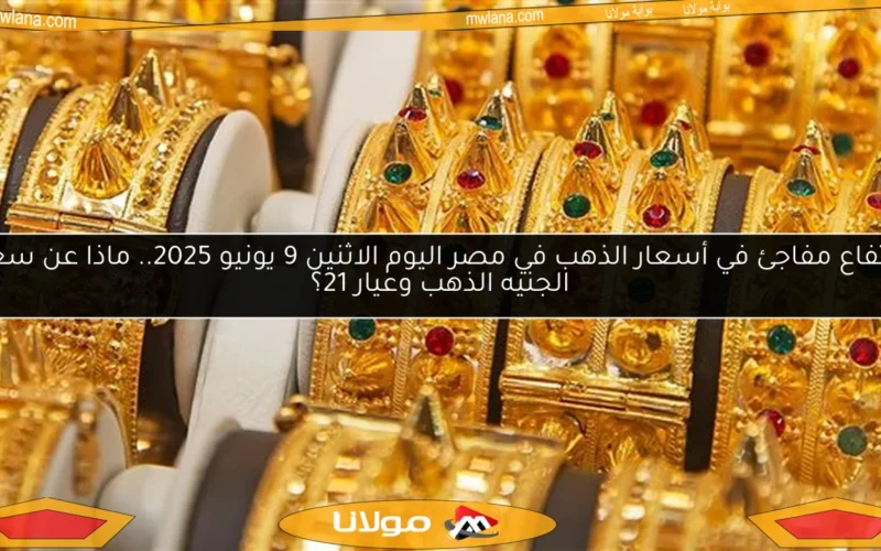 ارتفاع مفاجئ في أسعار الذهب في مصر اليوم الاثنين 9 يونيو 2025.. ماذا عن سعر الجنيه الذهب وعيار 21؟