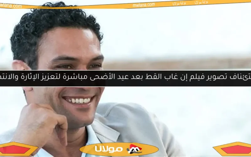استئناف تصوير فيلم إن غاب القط بعد عيد الأضحى مباشرة لتعزيز الإثارة والانتظار