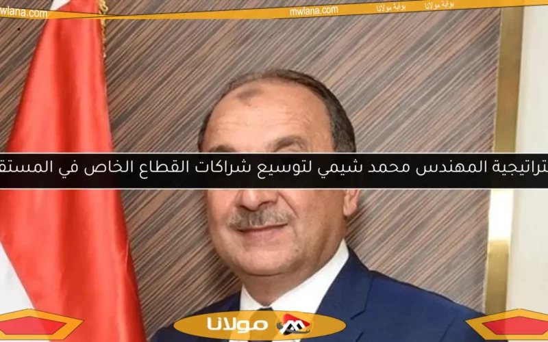 استراتيجية المهندس محمد شيمي لتوسيع شراكات القطاع الخاص في المستقبل