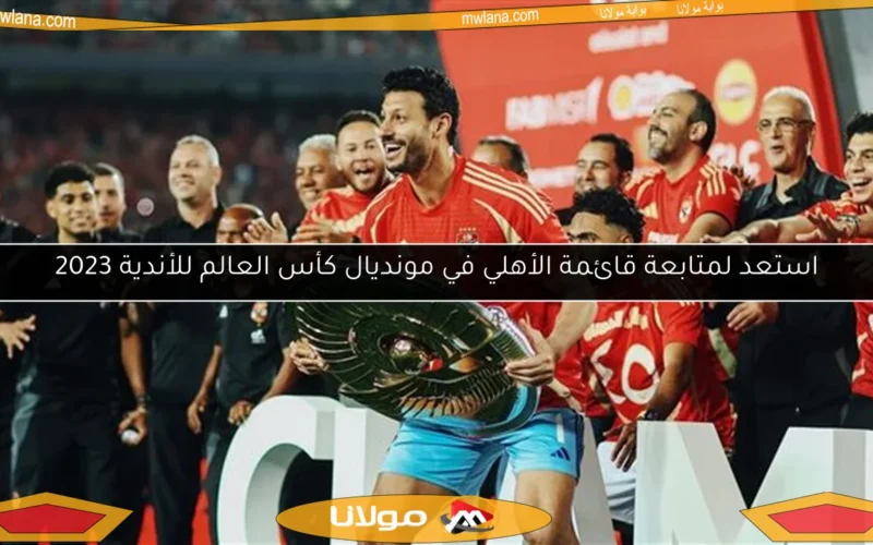 استعد لمتابعة قائمة الأهلي في مونديال كأس العالم للأندية 2023