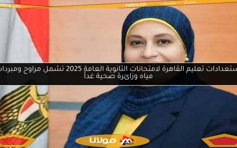 استعدادات تعليم القاهرة لامتحانات الثانوية العامة 2025 تشمل مراوح ومبردات مياه وزائرة صحية غداً