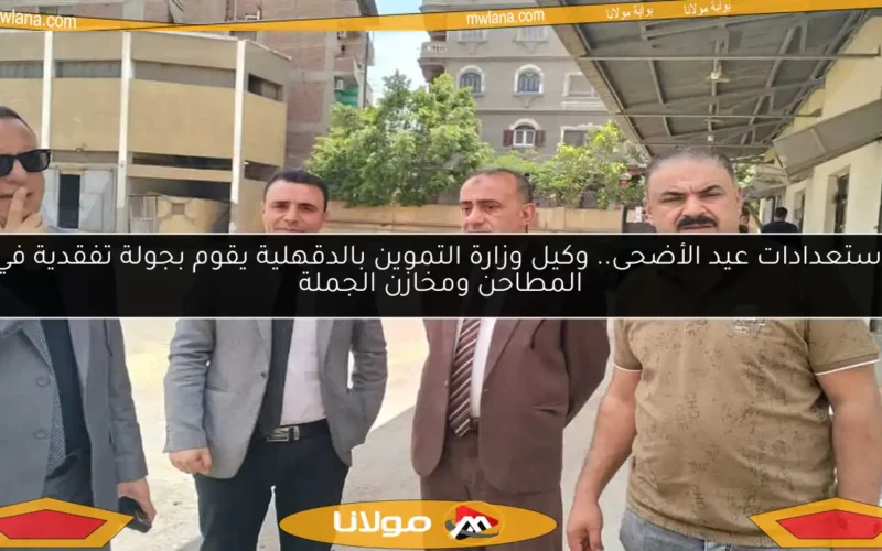 استعدادات عيد الأضحى.. وكيل وزارة التموين بالدقهلية يقوم بجولة تفقدية في المطاحن ومخازن الجملة