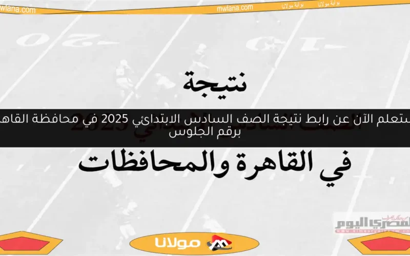 استعلم الآن عن رابط نتيجة الصف السادس الابتدائي 2025 في محافظة القاهرة برقم الجلوس