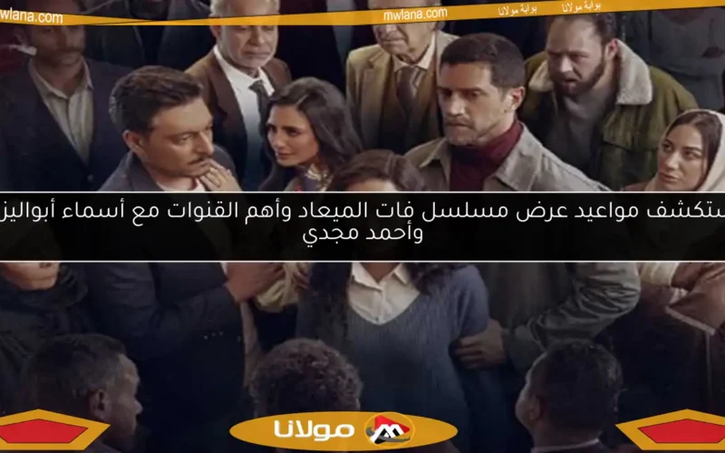 استكشف مواعيد عرض مسلسل فات الميعاد وأهم القنوات مع أسماء أبواليزيد وأحمد مجدي