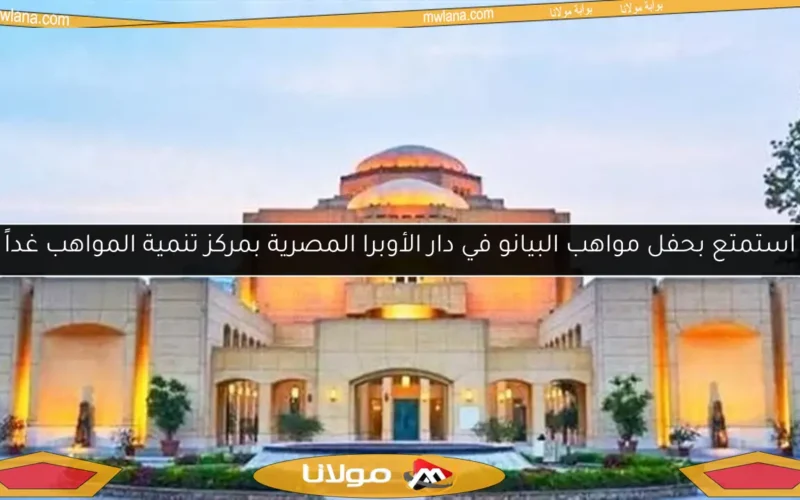 استمتع بحفل مواهب البيانو في دار الأوبرا المصرية بمركز تنمية المواهب غداً