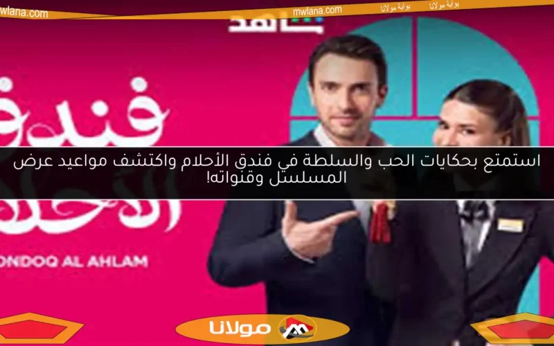استمتع بحكايات الحب والسلطة في فندق الأحلام واكتشف مواعيد عرض المسلسل وقنواته!