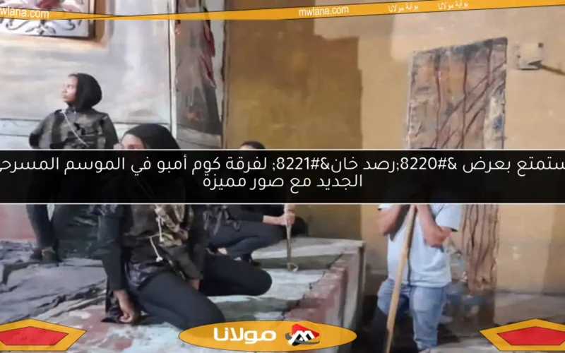 استمتع بعرض “رصد خان” لفرقة كوم أمبو في الموسم المسرحي الجديد مع صور مميزة