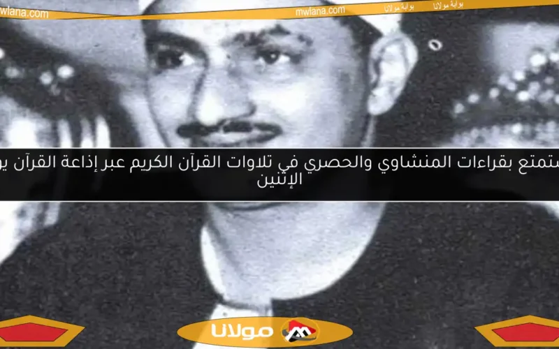 استمتع بقراءات المنشاوي والحصري في تلاوات القرآن الكريم عبر إذاعة القرآن يوم الإثنين
