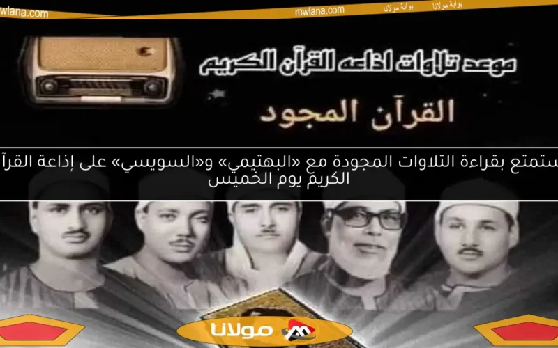 استمتع بقراءة التلاوات المجودة مع «البهتيمي» و«السويسي» على إذاعة القرآن الكريم يوم الخميس