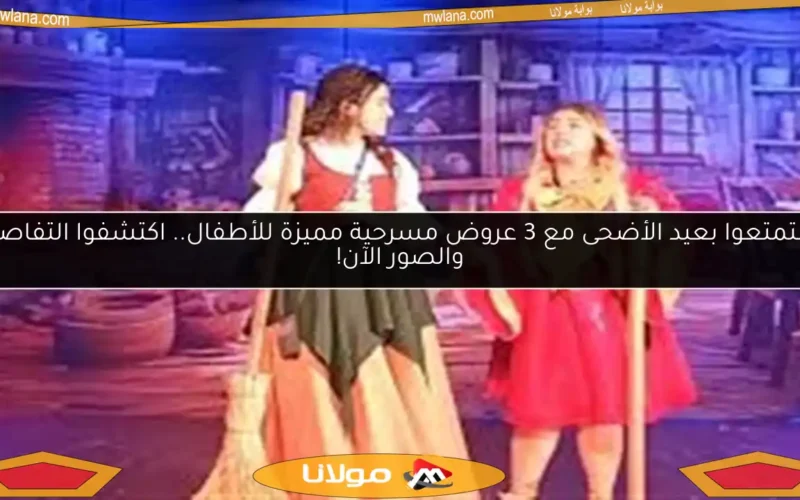 استمتعوا بعيد الأضحى مع 3 عروض مسرحية مميزة للأطفال.. اكتشفوا التفاصيل والصور الآن!