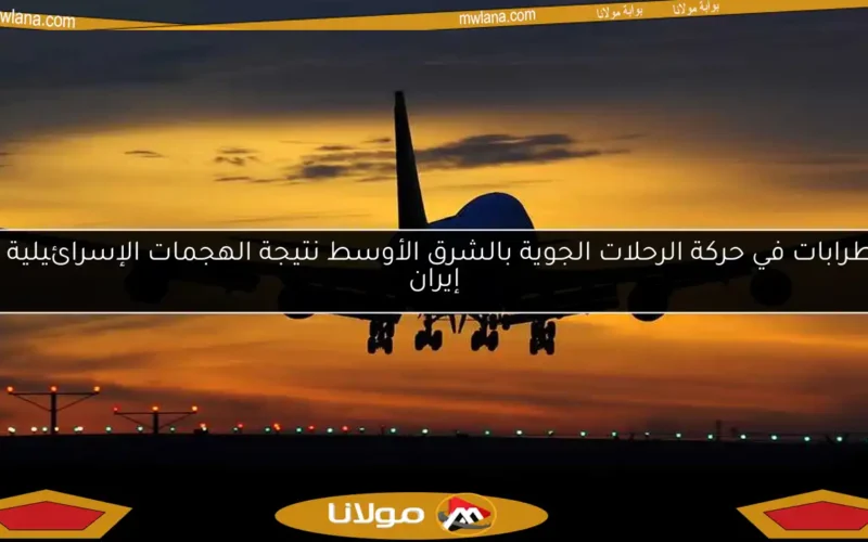 اضطرابات في حركة الرحلات الجوية بالشرق الأوسط نتيجة الهجمات الإسرائيلية على إيران