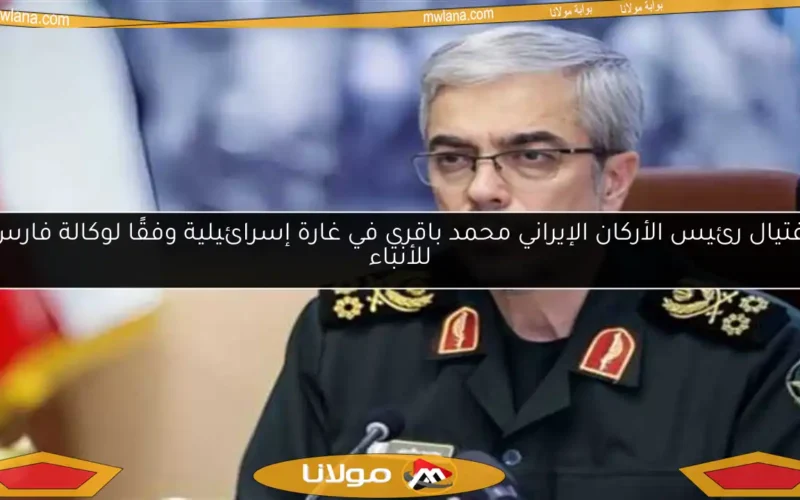 اغتيال رئيس الأركان الإيراني محمد باقري في غارة إسرائيلية وفقًا لوكالة فارس للأنباء