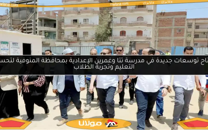 افتتاح توسعات جديدة في مدرسة تتا وغمرين الإعدادية بمحافظة المنوفية لتحسين التعليم وتجربة الطلاب