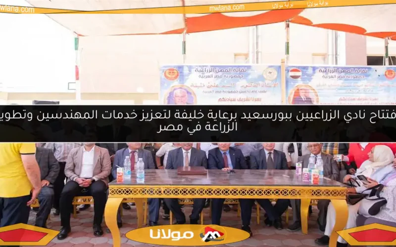 افتتاح نادي الزراعيين ببورسعيد برعاية خليفة لتعزيز خدمات المهندسين وتطوير الزراعة في مصر