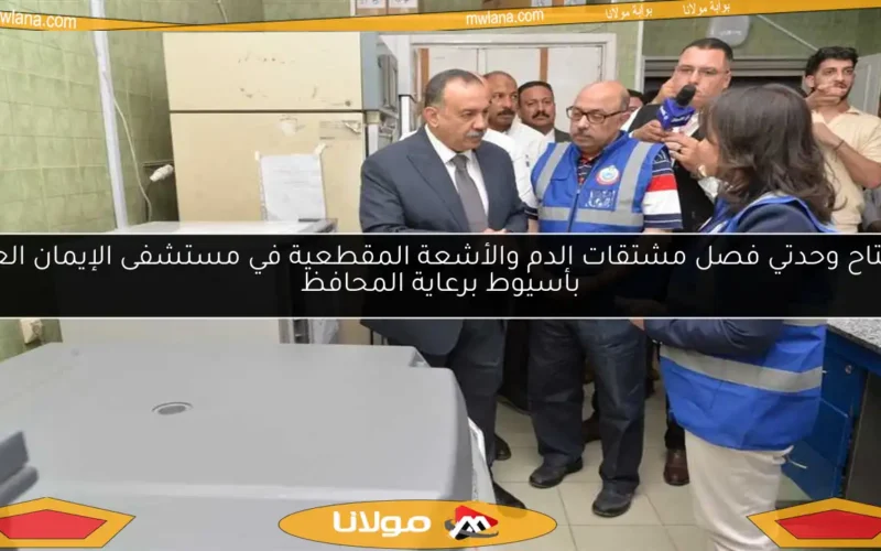 افتتاح وحدتي فصل مشتقات الدم والأشعة المقطعية في مستشفى الإيمان العام بأسيوط برعاية المحافظ