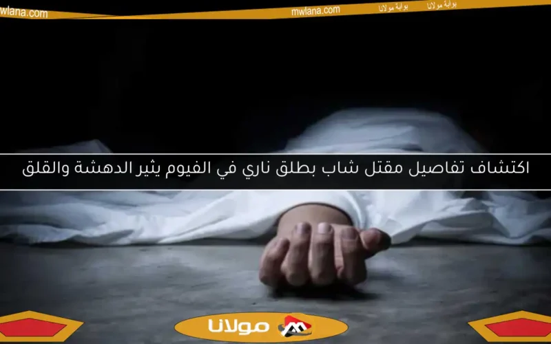 اكتشاف تفاصيل مقتل شاب بطلق ناري في الفيوم يثير الدهشة والقلق