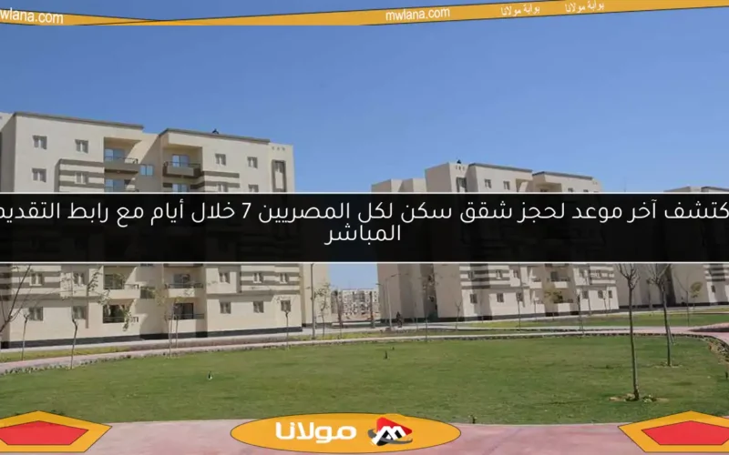 اكتشف آخر موعد لحجز شقق سكن لكل المصريين 7 خلال أيام مع رابط التقديم المباشر
