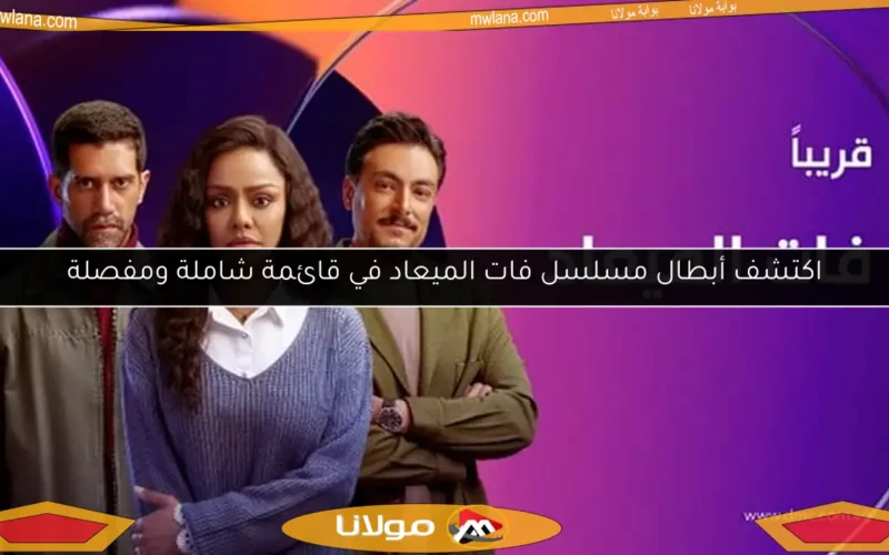 اكتشف أبطال مسلسل فات الميعاد في قائمة شاملة ومفصلة