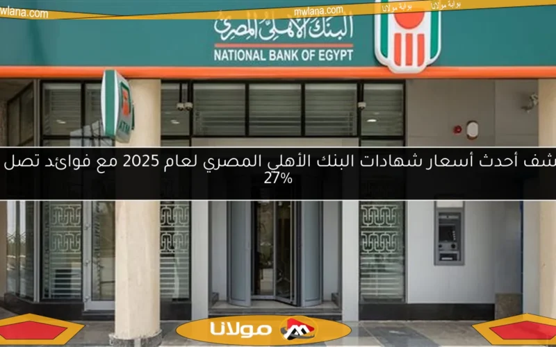 اكتشف أحدث أسعار شهادات البنك الأهلي المصري لعام 2025 مع فوائد تصل إلى 27%