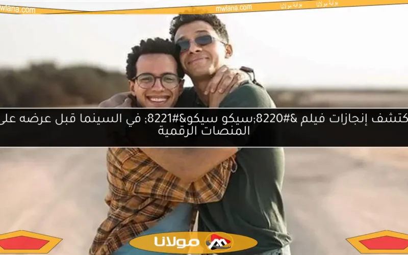 اكتشف إنجازات فيلم “سيكو سيكو” في السينما قبل عرضه على المنصات الرقمية