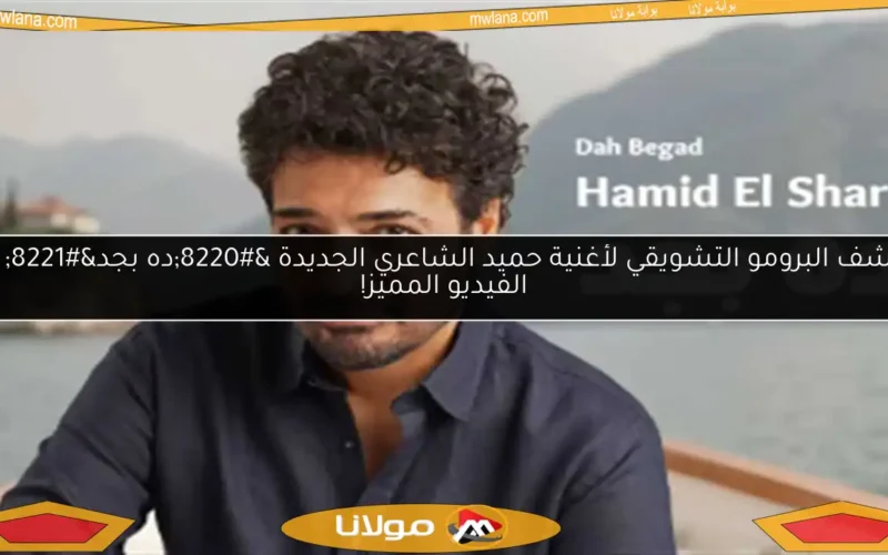 اكتشف البرومو التشويقي لأغنية حميد الشاعري الجديدة “ده بجد” مع الفيديو المميز!