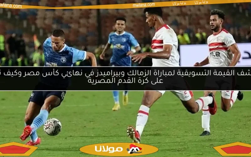 اكتشف القيمة التسويقية لمباراة الزمالك وبيراميدز في نهائي كأس مصر وكيف تؤثر على كرة القدم المصرية