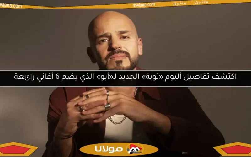 اكتشف تفاصيل ألبوم «توبة» الجديد لـ«أبو» الذي يضم 6 أغاني رائعة