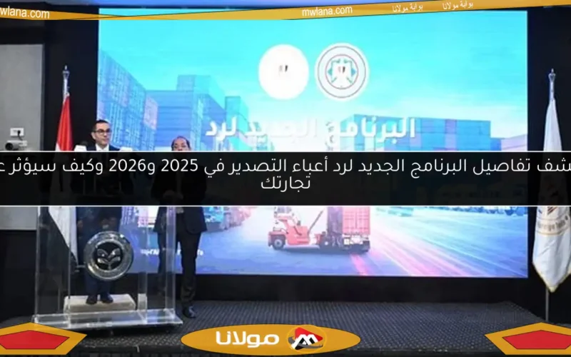اكتشف تفاصيل البرنامج الجديد لرد أعباء التصدير في 2025 و2026 وكيف سيؤثر على تجارتك