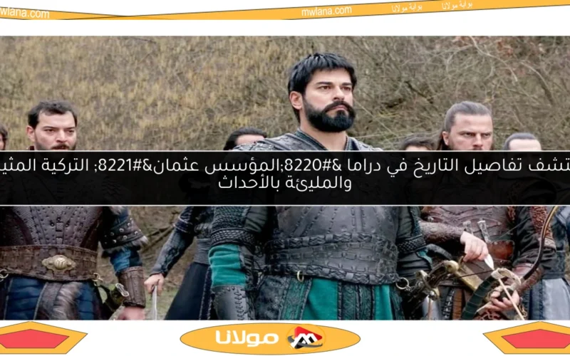 اكتشف تفاصيل التاريخ في دراما “المؤسس عثمان” التركية المثيرة والمليئة بالأحداث