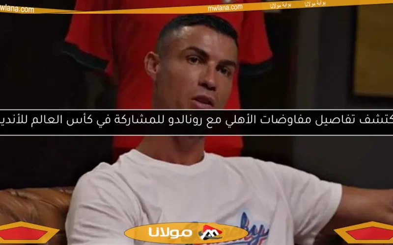 اكتشف تفاصيل مفاوضات الأهلي مع رونالدو للمشاركة في كأس العالم للأندية