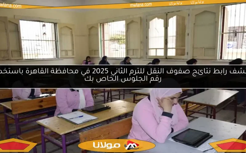 اكتشف رابط نتائج صفوف النقل للترم الثاني 2025 في محافظة القاهرة باستخدام رقم الجلوس الخاص بك
