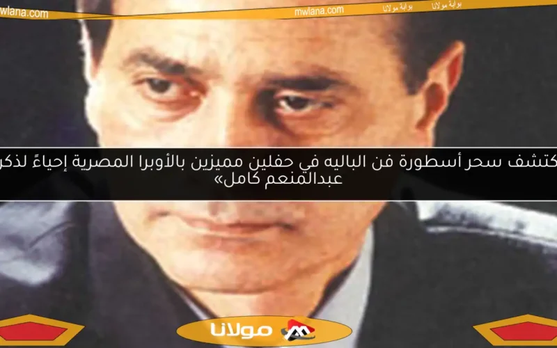 «اكتشف سحر أسطورة فن الباليه في حفلين مميزين بالأوبرا المصرية إحياءً لذكرى عبدالمنعم كامل»
