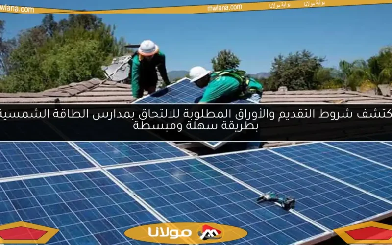 اكتشف شروط التقديم والأوراق المطلوبة للالتحاق بمدارس الطاقة الشمسية بطريقة سهلة ومبسطة