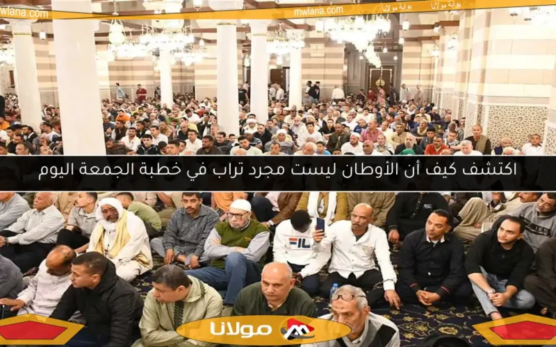اكتشف كيف أن الأوطان ليست مجرد تراب في خطبة الجمعة اليوم