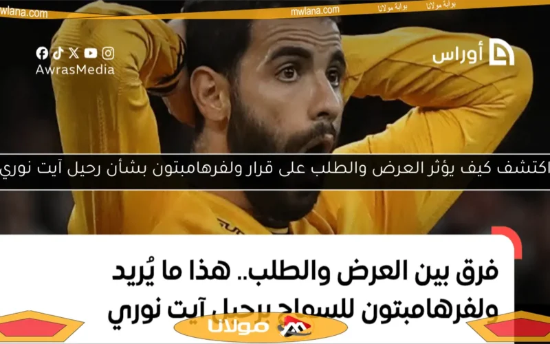 اكتشف كيف يؤثر العرض والطلب على قرار ولفرهامبتون بشأن رحيل آيت نوري