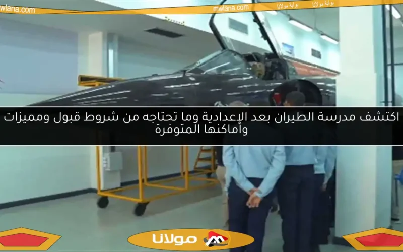 اكتشف مدرسة الطيران بعد الإعدادية وما تحتاجه من شروط قبول ومميزات وأماكنها المتوفرة