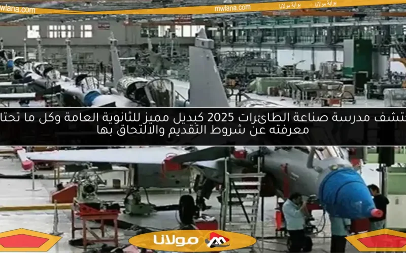 اكتشف مدرسة صناعة الطائرات 2025 كبديل مميز للثانوية العامة وكل ما تحتاج معرفته عن شروط التقديم والالتحاق بها