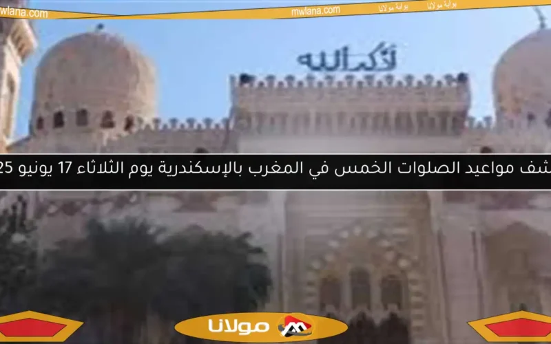 اكتشف مواعيد الصلوات الخمس في المغرب بالإسكندرية يوم الثلاثاء 17 يونيو 2025