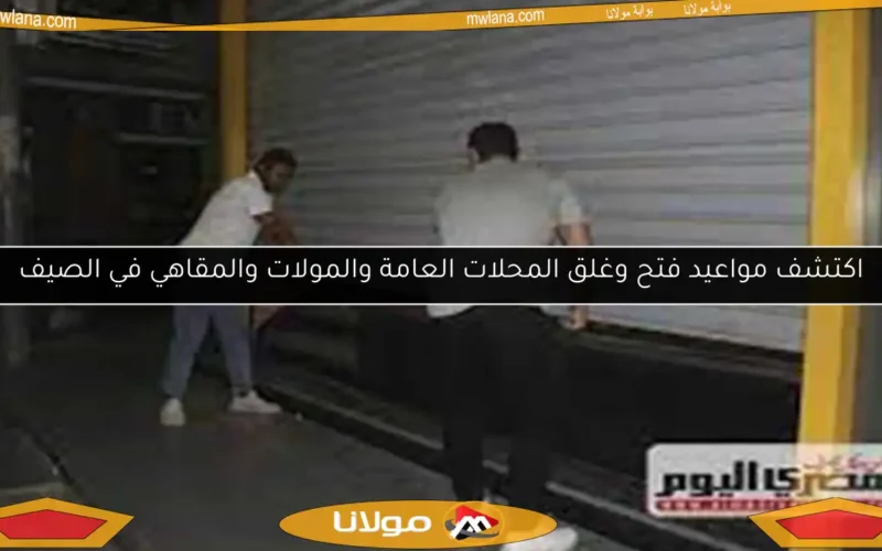 اكتشف مواعيد فتح وغلق المحلات العامة والمولات والمقاهي في الصيف