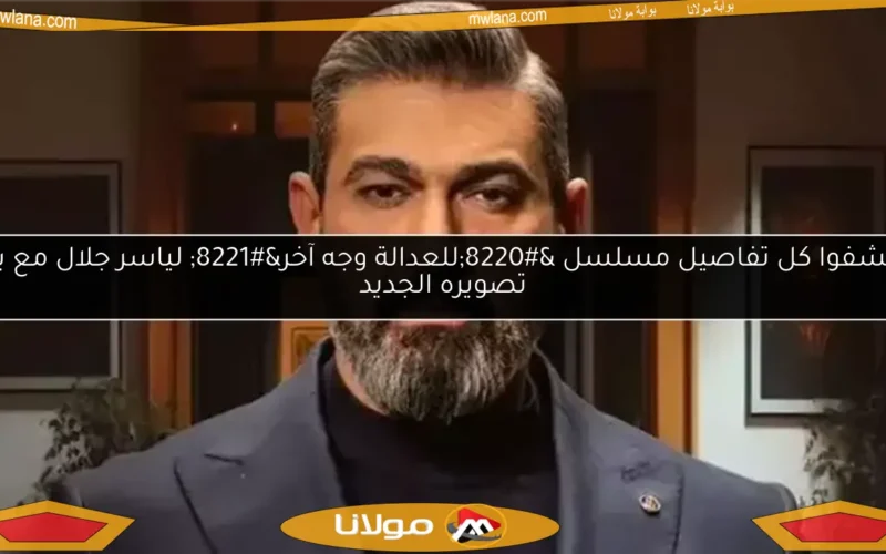 اكتشفوا كل تفاصيل مسلسل “للعدالة وجه آخر” لياسر جلال مع بدء تصويره الجديد