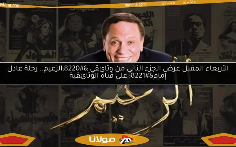 الأربعاء المقبل عرض الجزء الثاني من وثائقي “الزعيم.. رحلة عادل إمام” على قناة الوثائقية