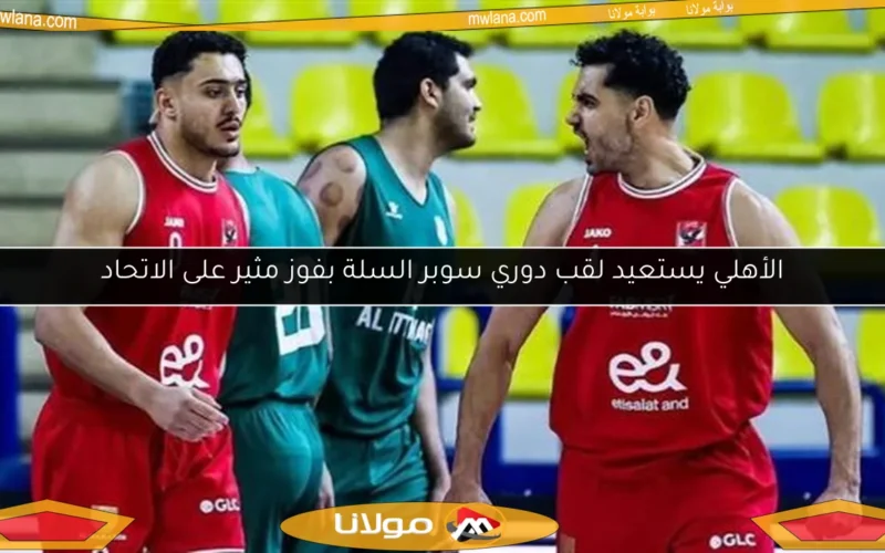 الأهلي يستعيد لقب دوري سوبر السلة بفوز مثير على الاتحاد