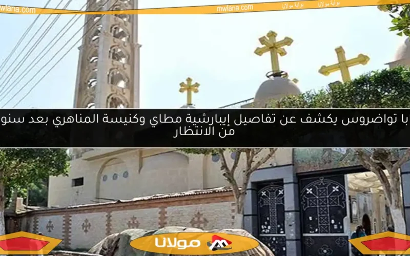 البابا تواضروس يكشف عن تفاصيل إيبارشية مطاي وكنيسة المناهري بعد سنوات من الانتظار