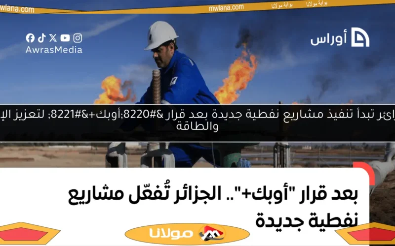 الجزائر تبدأ تنفيذ مشاريع نفطية جديدة بعد قرار “أوبك+” لتعزيز الإنتاج والطاقة