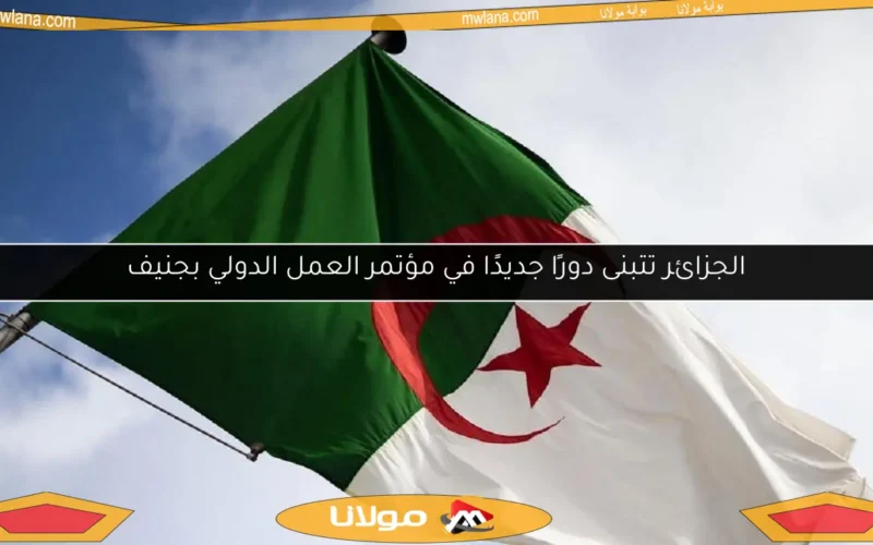 الجزائر تتبنى دورًا جديدًا في مؤتمر العمل الدولي بجنيف