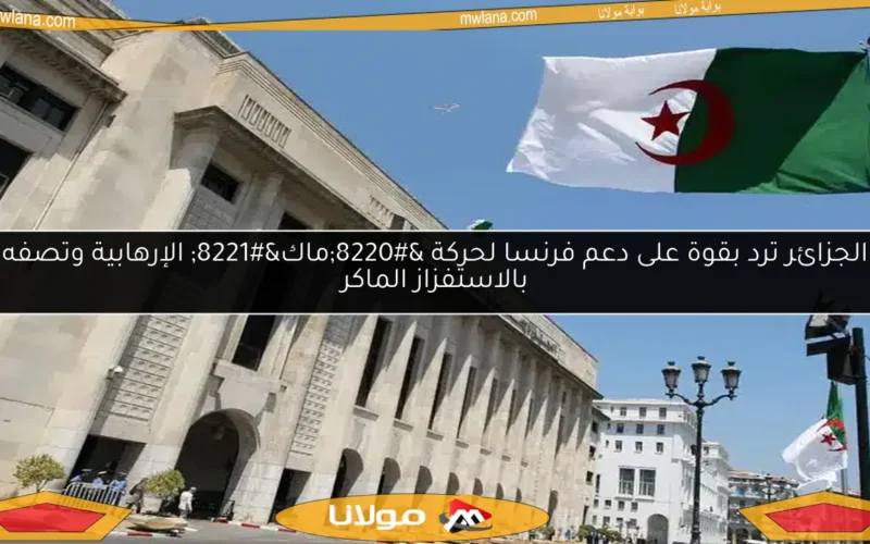 الجزائر ترد بقوة على دعم فرنسا لحركة “ماك” الإرهابية وتصفه بالاستفزاز الماكر