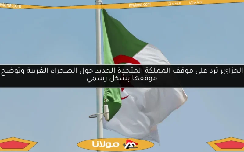 الجزائر ترد على موقف المملكة المتحدة الجديد حول الصحراء الغربية وتوضح موقفها بشكل رسمي
