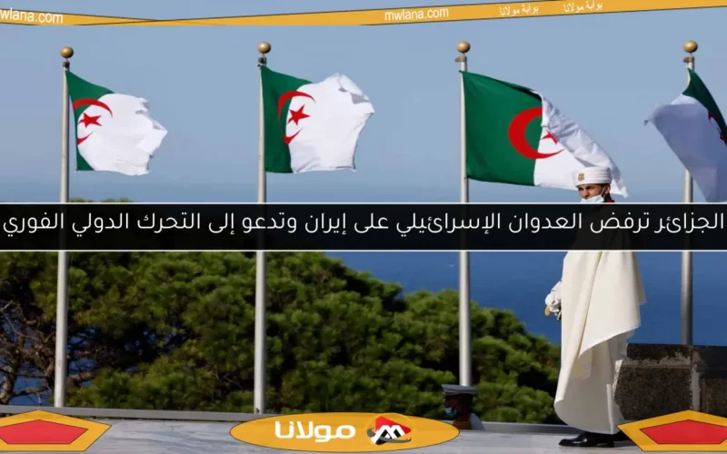 الجزائر ترفض العدوان الإسرائيلي على إيران وتدعو إلى التحرك الدولي الفوري
