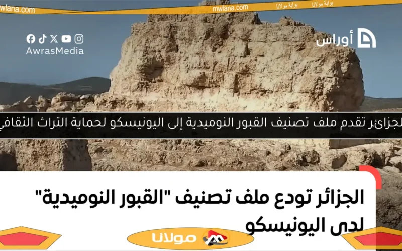 الجزائر تقدم ملف تصنيف القبور النوميدية إلى اليونيسكو لحماية التراث الثقافي